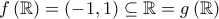 \displaystyle{f\left(\mathbb{R}\right)=\left(-1,1\right)\subseteq \mathbb{R}=g\left(\mathbb{R}\right)}