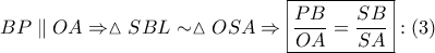 \displaystyle{ 
BP\parallel OA \Rightarrow \vartriangle SBL \sim \vartriangle OSA \Rightarrow \boxed{\frac{{PB}} 
{{OA}} = \frac{{SB}} 
{{SA}}}:\left( 3 \right) 
}