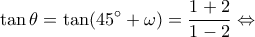 \displaystyle \tan \theta  = \tan (45^\circ  + \omega ) = \frac{{1 + 2}}{{1 - 2}} \Leftrightarrow 