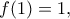 \displaystyle{f(1)=1,}