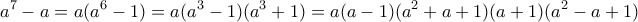 \displaystyle{a^7 -a=a(a^6 -1)=a(a^3 -1)(a^3 +1)=a(a-1)(a^2 +a+1)(a+1)(a^2 -a+1)}