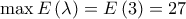\displaystyle{ 
\max E\left( \lambda  \right) = E\left( 3 \right) = 27 
}