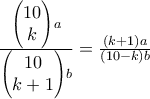 \frac{\begin{pmatrix} 
10\\ k 
 
\end{pmatrix} a} {\begin{pmatrix} 
10\\ k+1 
 
\end{pmatrix}b} = \frac{(k+1)a}{(10-k)b}