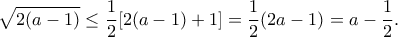 \displaystyle{\sqrt{2(a-1)}\leq\frac{1}{2}[2(a-1)+1]=\frac{1}{2}(2a-1)=a-\frac{1}{2}.}