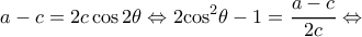 \displaystyle a - c = 2c\cos 2\theta  \Leftrightarrow 2{\cos ^2}\theta  - 1 = \frac{{a - c}}{{2c}} \Leftrightarrow 