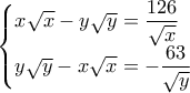 \begin{cases}x\sqrt{x}-y\sqrt{y}=\dfrac{126}{\sqrt{x}} \\ y\sqrt{y}-x\sqrt{x}=-\dfrac{63}{\sqrt{y}} \end{cases}