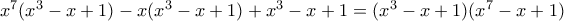 x^7(x^3-x+1)-x(x^3-x+1)+x^3-x+1=(x^3-x+1)(x^7-x+1) x^7(x^3-x+1)-x(x^3-x+1)+x^3-x+1=(x^3-x+1)(x^7-x+1)