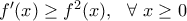 f^{\prime}(x) \geq f^2(x), \ \ \forall \ x\geq 0