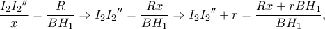 \displaystyle{\frac{{{I_2}I_2{''}}}{x} = \frac{R}{{B{H_1}}} \Rightarrow {I_2}I_2{''} = \frac{{Rx}}{{B{H_1}}} \Rightarrow {I_2}I_2{''} + r = \frac{{Rx + rB{H_1}}}{{B{H_1}}},}