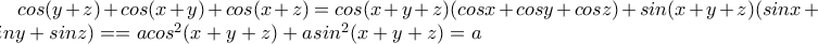 cos(y+z)+cos(x+y)+cos(x+z)=cos(x+y+z)(cosx+cosy+cosz)+sin(x+y+z)(sinx+siny+sinz)==acos^2(x+y+z)+asin^2(x+y+z)=a