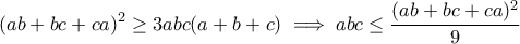 \displaystyle{(ab+bc+ca)^2\geq 3abc(a+b+c)\implies abc\leq \frac{(ab+bc+ca)^2}{9}}