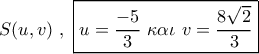 S(u,v)\,\,,\,\,\boxed{u = \dfrac{{ - 5}}{3}\,\,\kappa \alpha \iota \,\,v = \dfrac{{8\sqrt 2 }}{3}} S(u,v)\,\,,\,\,\boxed{u = \dfrac{{ - 5}}{3}\,\,\kappa \alpha \iota \,\,v = \dfrac{{8\sqrt 2 }}{3}}