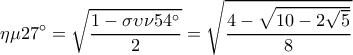  \displaystyle \eta \mu 27^\circ  = \sqrt {\frac{{1 - \sigma \upsilon \nu 54^\circ }}{2}}  = \sqrt {\frac{{4 - \sqrt {10 - 2\sqrt 5 } }}{8}} 