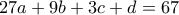 \displaystyle{27a +9b +3c +d=67} \displaystyle{27a +9b +3c +d=67}