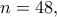 n=48,