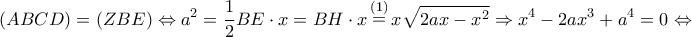\displaystyle (ABCD) = (ZBE) \Leftrightarrow {a^2} = \frac{1}{2}BE \cdot x = BH \cdot x\mathop  = \limits^{(1)} x\sqrt {2ax - {x^2}}  \Rightarrow {x^4} - 2a{x^3} + {a^4} = 0 \Leftrightarrow 