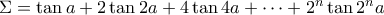 \Sigma = \tan a +2\tan 2a+4\tan 4a+\cdots  + 2^n \tan 2^n a