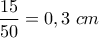 \displaystyle \frac{{15}}{{50}} = 0,3\;cm