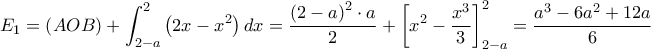  \displaystyle {E_1} = \left( {AOB} \right) + \int_{2 - a}^2 {\left( {2x - {x^2}} \right)dx}  = \frac{{{{\left( {2 - a} \right)}^2} \cdot a}}{2} + \left[ {{x^2} - \frac{{{x^3}}}{3}} \right]_{2 - a}^2 = \frac{{{a^3} - 6{a^2} + 12a}}{6}