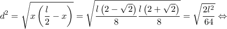 \displaystyle {d^2} = \sqrt {x\left( {\frac{l}{2} - x} \right)}  = \sqrt {\frac{{l\left( {2 - \sqrt 2 } \right)}}{8}\frac{{l\left( {2 + \sqrt 2 } \right)}}{8}}  = \sqrt {\frac{{2{l^2}}}{{64}}}  \Leftrightarrow 