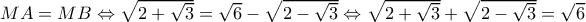 MA = MB \Leftrightarrow \sqrt {2 + \sqrt 3 }  = \sqrt 6  - \sqrt {2 - \sqrt 3 }  \Leftrightarrow \sqrt {2 + \sqrt 3 }  + \sqrt {2 - \sqrt 3 }  = \sqrt 6 