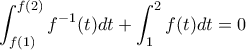 \displaystyle{\int_{f(1)}^{f(2)}f^{-1}(t)dt+\int_{1}^{2}f(t)dt=0}