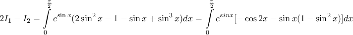 \displaystyle{ 
2I_1  - I_2  = \int\limits_0^{\frac{\pi }{2}} {e^{\sin x} (2\sin ^2 x - 1 - \sin x + \sin ^3 x)dx = \int\limits_0^{\frac{\pi }{2}} {e^{sinx} [ - \cos 2x - \sin x(1 - \sin ^2 x)]dx} }  
}