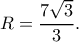 \displaystyle R = \frac{{7\sqrt 3 }}{3}. \displaystyle R = \frac{{7\sqrt 3 }}{3}.