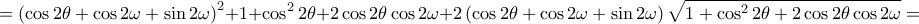 \displaystyle = \left ( \cos 2\theta +\cos2\omega +\sin2\omega  \right )^{2}+1+\cos^{2}2\theta +2\cos2\theta \cos2\omega +2\left ( \cos2\theta +\cos2\omega +\sin2\omega  \right )\sqrt{1+\cos^{2}2\theta +2\cos2\theta \cos2\omega }=