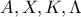 \displaystyle{A,X, K, \Lambda} \displaystyle{A,X, K, \Lambda}