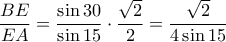 \displaystyle \frac{BE}{EA}=\frac{\sin 30}{\sin 15}\cdot \frac{\sqrt{2}}{2}=\frac{\sqrt{2}}{4\sin 15} \displaystyle \frac{BE}{EA}=\frac{\sin 30}{\sin 15}\cdot \frac{\sqrt{2}}{2}=\frac{\sqrt{2}}{4\sin 15}