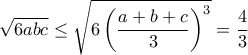 \sqrt{6abc}\leq \sqrt{6\left(\dfrac{a+b+c}{3}\right)^3}=\dfrac{4}{3} \sqrt{6abc}\leq \sqrt{6\left(\dfrac{a+b+c}{3}\right)^3}=\dfrac{4}{3}
