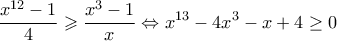 \displaystyle{\dfrac{x^{12}-1}{4}\geqslant \dfrac{x^3-1}{x}} \Leftrightarrow x^{13}-4x^3-x+4 \geq 0