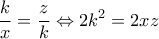 \displaystyle \frac{k}{x}=\frac{z}{k}\Leftrightarrow 2k^2=2xz \displaystyle \frac{k}{x}=\frac{z}{k}\Leftrightarrow 2k^2=2xz