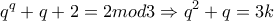 \displaystyle{q^q +q+2 = 2mod3 \Rightarrow q^2 +q =3k }