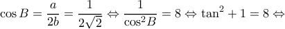 \displaystyle \cos B = \frac{a}{{2b}} = \frac{1}{{2\sqrt 2 }} \Leftrightarrow \frac{1}{{{{\cos }^2}B}} = 8 \Leftrightarrow {\tan ^2} + 1 = 8 \Leftrightarrow 