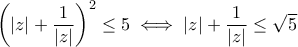 \left(|z|+\dfrac{1}{|z|}\right)^2\leq 5\iff |z|+\dfrac{1}{|z|}\leq\sqrt{5} \left(|z|+\dfrac{1}{|z|}\right)^2\leq 5\iff |z|+\dfrac{1}{|z|}\leq\sqrt{5}