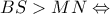 \displaystyle BS > MN \Leftrightarrow 
