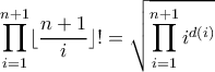 \displaystyle{\displayatyle \prod_{i=1}^{n+1} \lfloor \dfrac{n+1}{i}\rfloor !=\sqrt{\prod_{i=1}^{n+1} i^{d(i)}}}