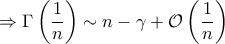 \displaystyle{ \Rightarrow \Gamma \left ( \frac{1}{n} \right ) \sim n - \gamma + \mathcal{O} \left ( \frac{1}{n} \right )}