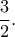 \displaystyle{\frac{3}{2}.}