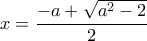 \displaystyle x=\frac{-a+\sqrt{{{a}^{2}}-2}}{2}