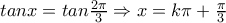tan{x}=tan{\frac{2\pi}{3}} \Rightarrow x=k\pi+\frac{\pi}{3}