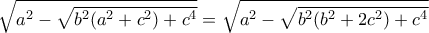 \displaystyle  \sqrt {a ^2 - \sqrt {{ b ^2(a ^2 +c ^2) + c ^4} }}   = \sqrt {a ^2 - \sqrt {{ b ^2(b ^2 +2c ^2) + c ^4} }} 