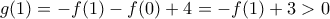 \displaystyle{g(1)=-f(1)-f(0)+4=-f(1)+3>0}