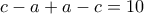 \displaystyle{c-a+a-c=10} \displaystyle{c-a+a-c=10}