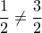 \displaystyle{\frac{1}{2} \neq \frac{3}{2}}