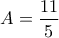 \displaystyle{A=\frac{11}{5}}