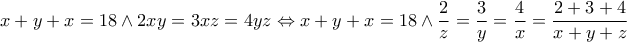 \displaystyle{x+y+x=18\wedge 2xy=3xz=4yz\Leftrightarrow x+y+x=18\wedge \frac{2}{z}=\frac{3}{y}=\frac{4}{x}=\frac{2+3+4}{x+y+z}}