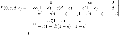 \displaystyle  \begin{aligned} P(0,c,d,e) &= \begin{vmatrix} 0 & ce & 0 \\ -ce(1-d) - c(d-e) & e(1-c) & d \\ -c(1-d)(1-e) & (1-c)(1-e)  &  1-d \end{vmatrix} \\ 
&= -ce \begin{vmatrix} -cd(1-e) & d \\ -c(1-d)(1-e) & 1-d\end{vmatrix} \\  
&= 0 \end{aligned}